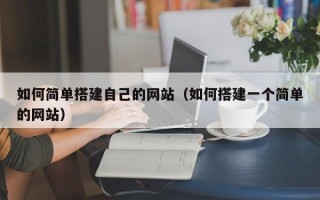 贵州如何简单搭建自己的网站（如何搭建一个简单的网站）