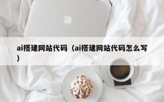 贵州ai搭建网站代码（ai搭建网站代码怎么写）