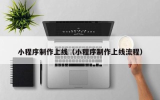 贵州小程序制作上线（小程序制作上线流程）