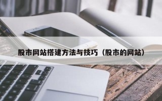 贵州股市网站搭建方法与技巧（股市的网站）