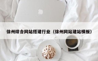 贵州徐州综合网站搭建行业（徐州网站建站模板）