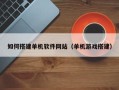 贵州如何搭建单机软件网站（单机游戏搭建）